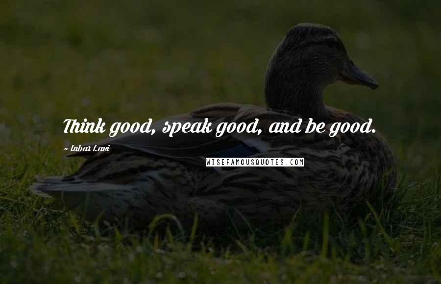 Inbar Lavi Quotes: Think good, speak good, and be good.