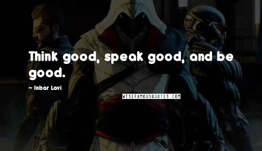 Inbar Lavi Quotes: Think good, speak good, and be good.