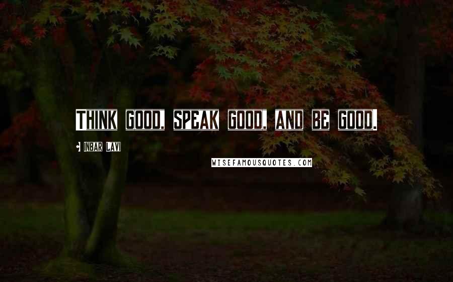 Inbar Lavi Quotes: Think good, speak good, and be good.