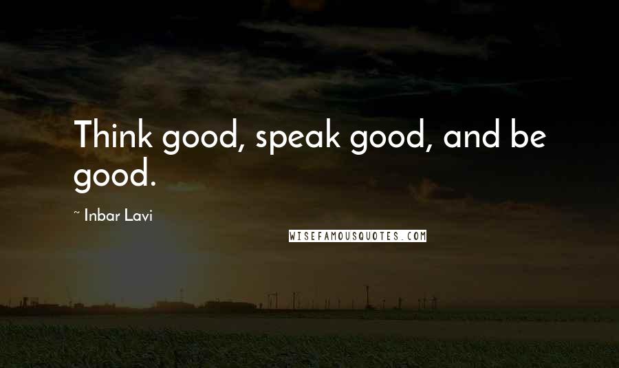 Inbar Lavi Quotes: Think good, speak good, and be good.