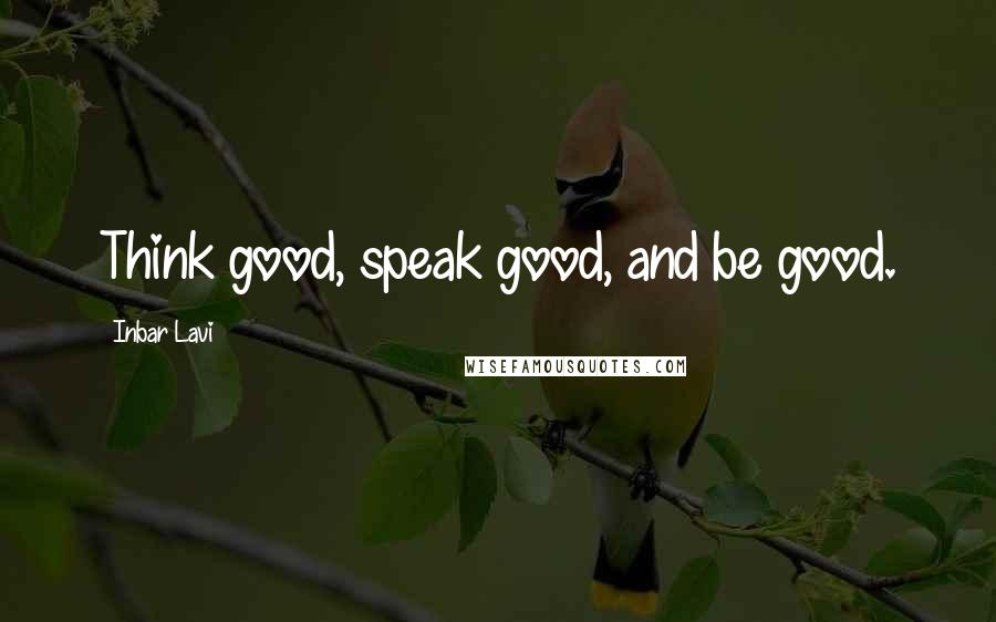 Inbar Lavi Quotes: Think good, speak good, and be good.