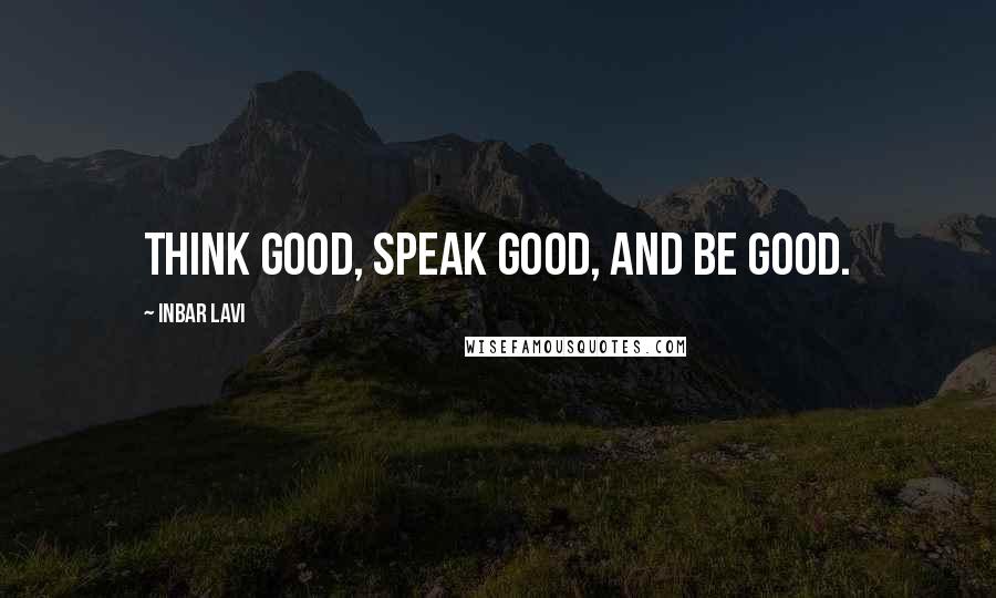 Inbar Lavi Quotes: Think good, speak good, and be good.