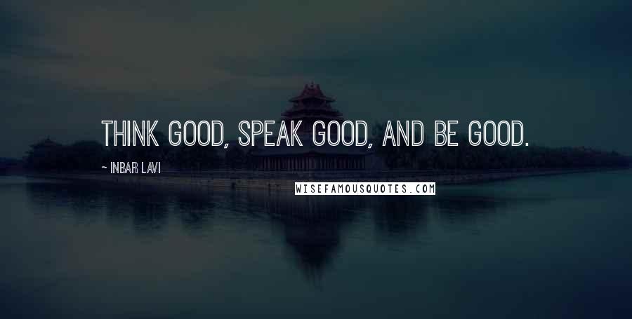 Inbar Lavi Quotes: Think good, speak good, and be good.