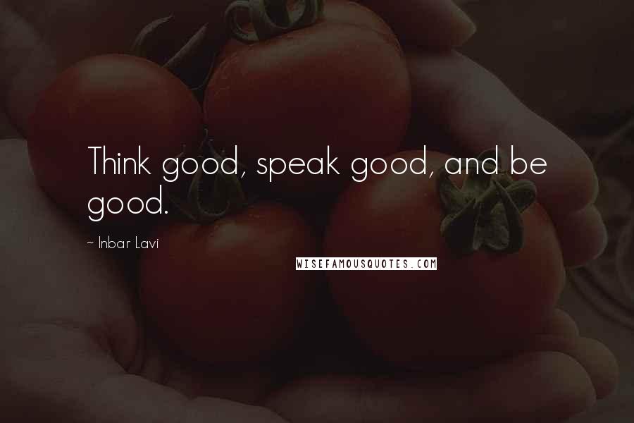 Inbar Lavi Quotes: Think good, speak good, and be good.