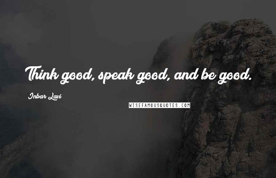 Inbar Lavi Quotes: Think good, speak good, and be good.