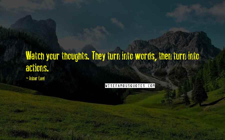 Inbar Lavi Quotes: Watch your thoughts. They turn into words, then turn into actions.