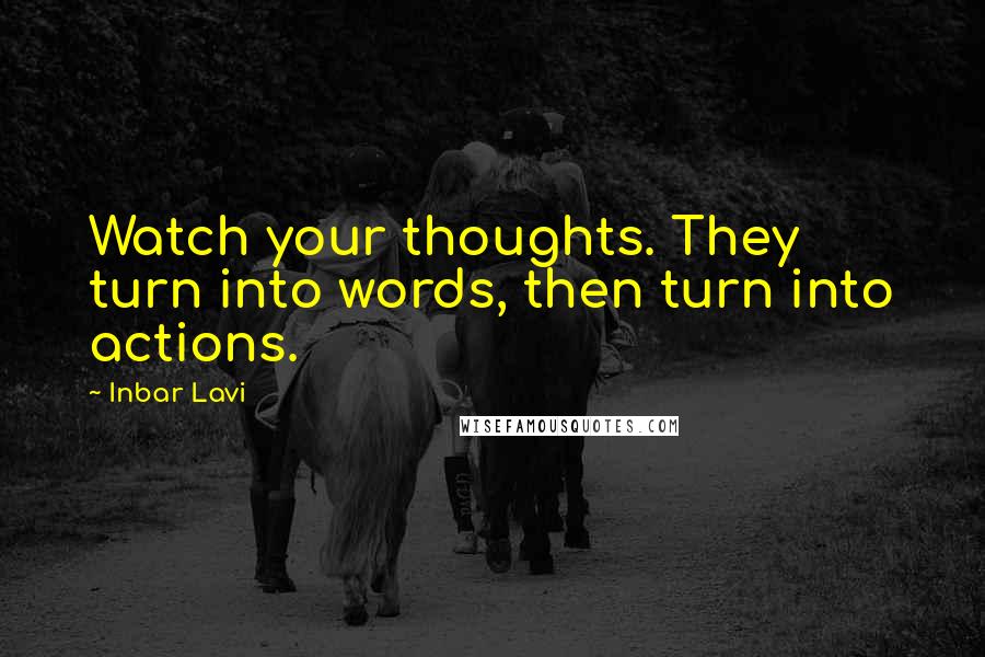 Inbar Lavi Quotes: Watch your thoughts. They turn into words, then turn into actions.