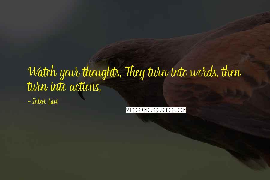 Inbar Lavi Quotes: Watch your thoughts. They turn into words, then turn into actions.