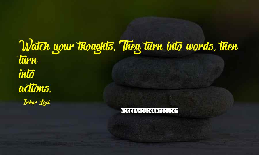 Inbar Lavi Quotes: Watch your thoughts. They turn into words, then turn into actions.