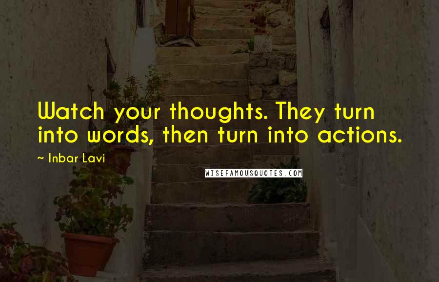 Inbar Lavi Quotes: Watch your thoughts. They turn into words, then turn into actions.