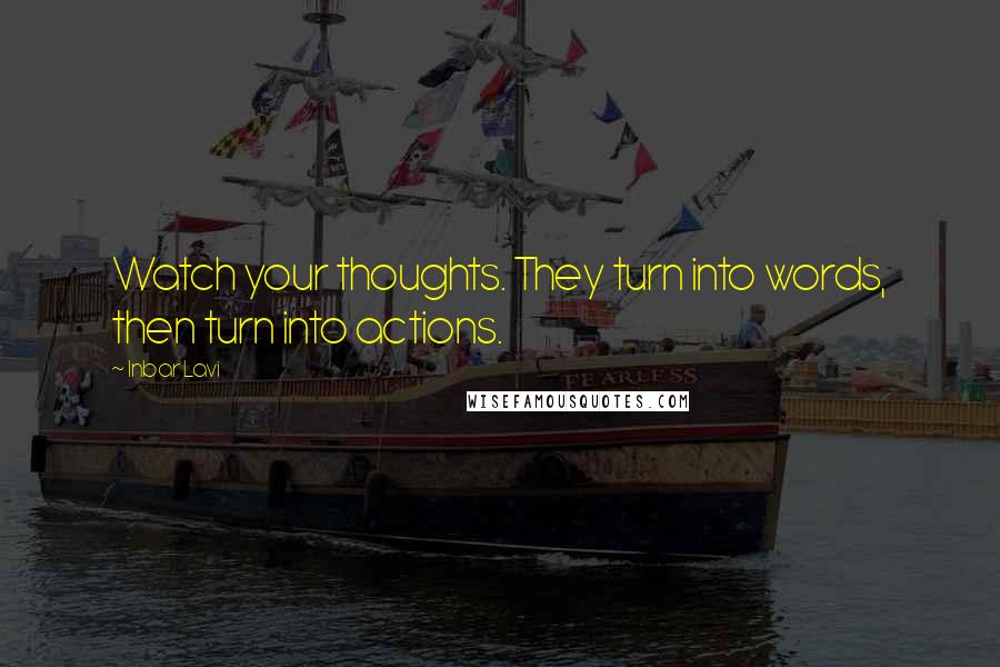 Inbar Lavi Quotes: Watch your thoughts. They turn into words, then turn into actions.