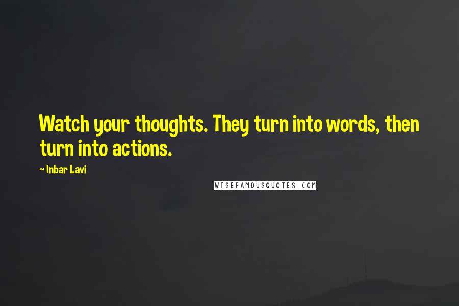 Inbar Lavi Quotes: Watch your thoughts. They turn into words, then turn into actions.