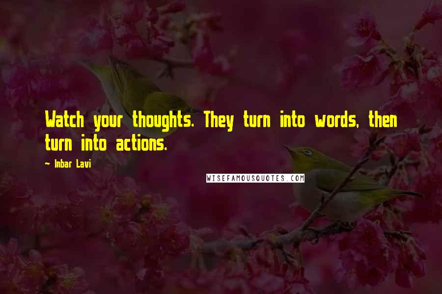 Inbar Lavi Quotes: Watch your thoughts. They turn into words, then turn into actions.