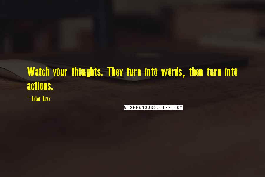 Inbar Lavi Quotes: Watch your thoughts. They turn into words, then turn into actions.