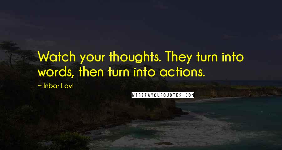 Inbar Lavi Quotes: Watch your thoughts. They turn into words, then turn into actions.