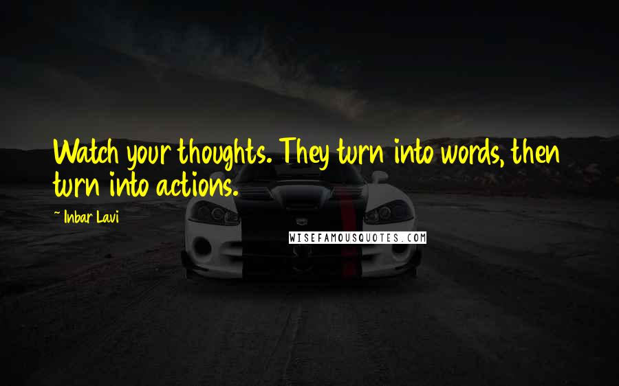 Inbar Lavi Quotes: Watch your thoughts. They turn into words, then turn into actions.