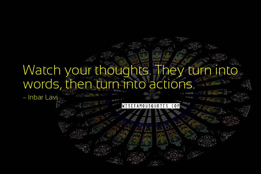 Inbar Lavi Quotes: Watch your thoughts. They turn into words, then turn into actions.