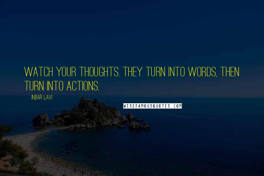 Inbar Lavi Quotes: Watch your thoughts. They turn into words, then turn into actions.