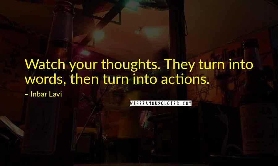 Inbar Lavi Quotes: Watch your thoughts. They turn into words, then turn into actions.