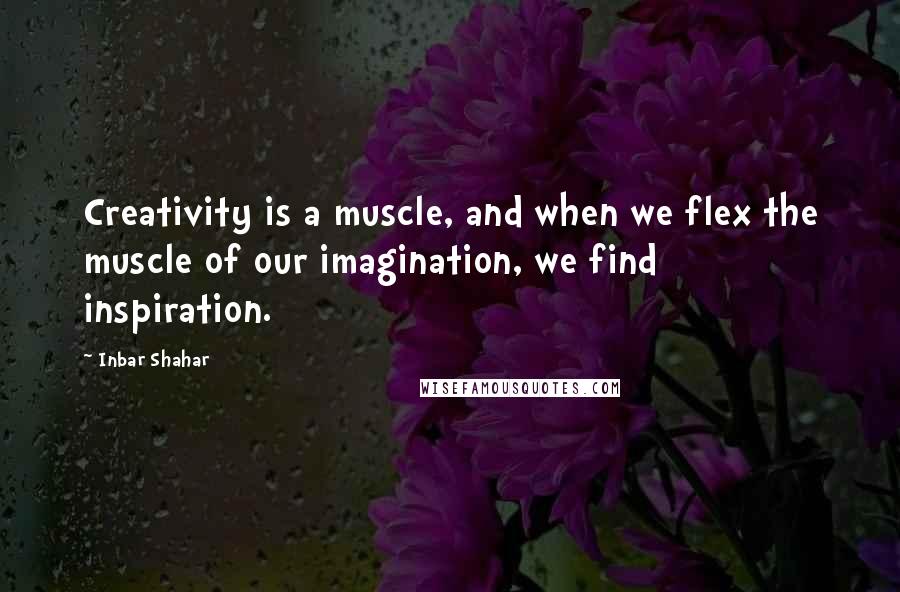 Inbar Shahar Quotes: Creativity is a muscle, and when we flex the muscle of our imagination, we find inspiration.