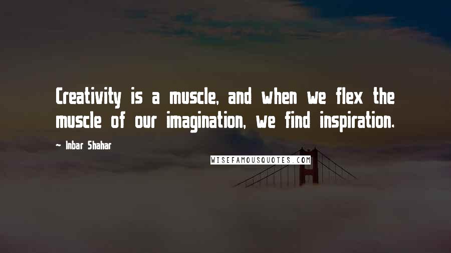 Inbar Shahar Quotes: Creativity is a muscle, and when we flex the muscle of our imagination, we find inspiration.