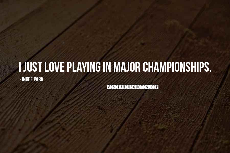 Inbee Park Quotes: I just love playing in major championships.