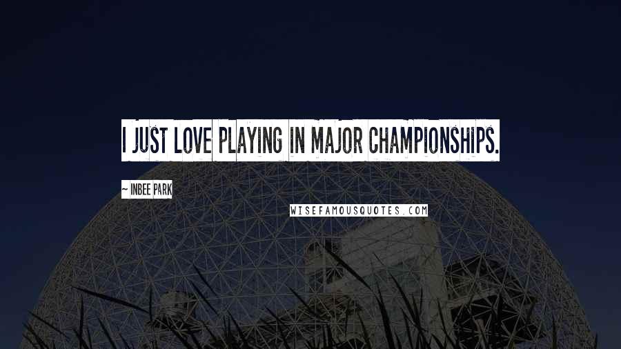 Inbee Park Quotes: I just love playing in major championships.