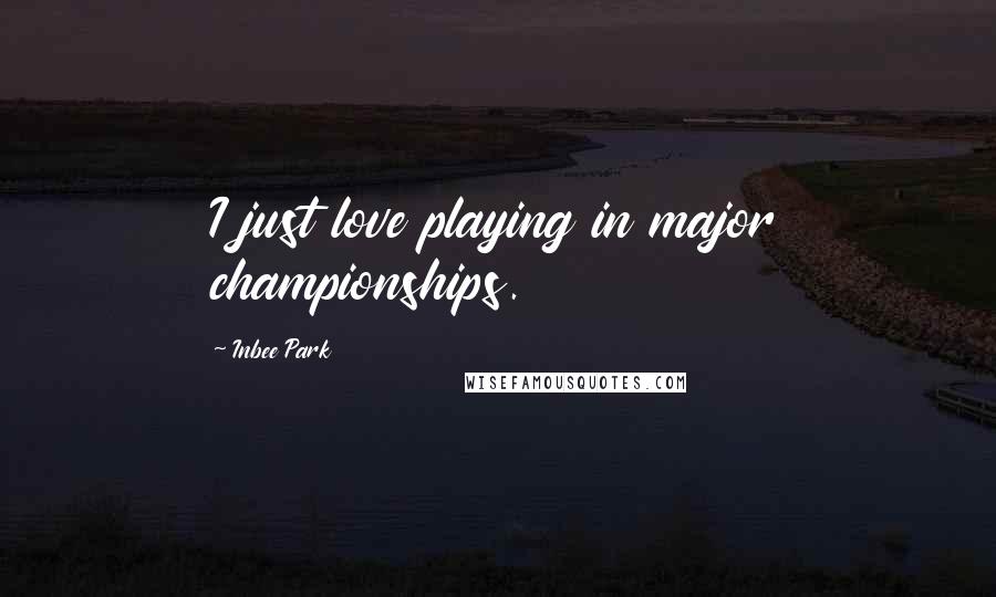Inbee Park Quotes: I just love playing in major championships.
