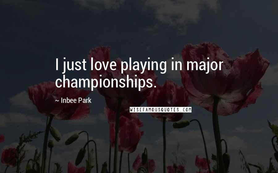 Inbee Park Quotes: I just love playing in major championships.