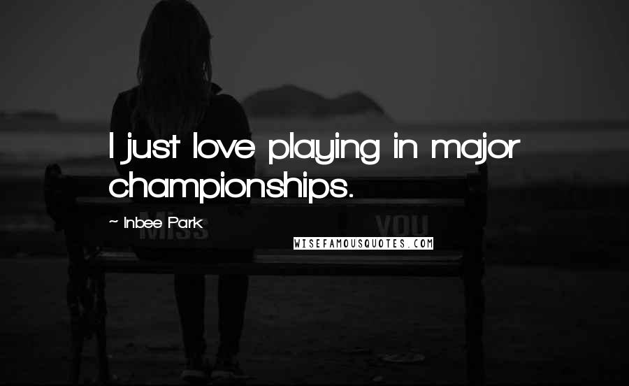 Inbee Park Quotes: I just love playing in major championships.
