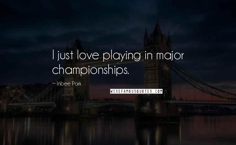 Inbee Park Quotes: I just love playing in major championships.