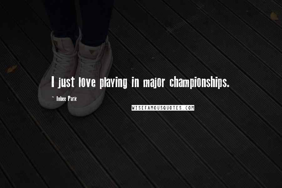 Inbee Park Quotes: I just love playing in major championships.