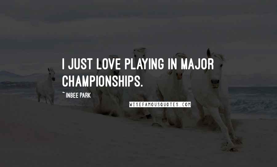 Inbee Park Quotes: I just love playing in major championships.