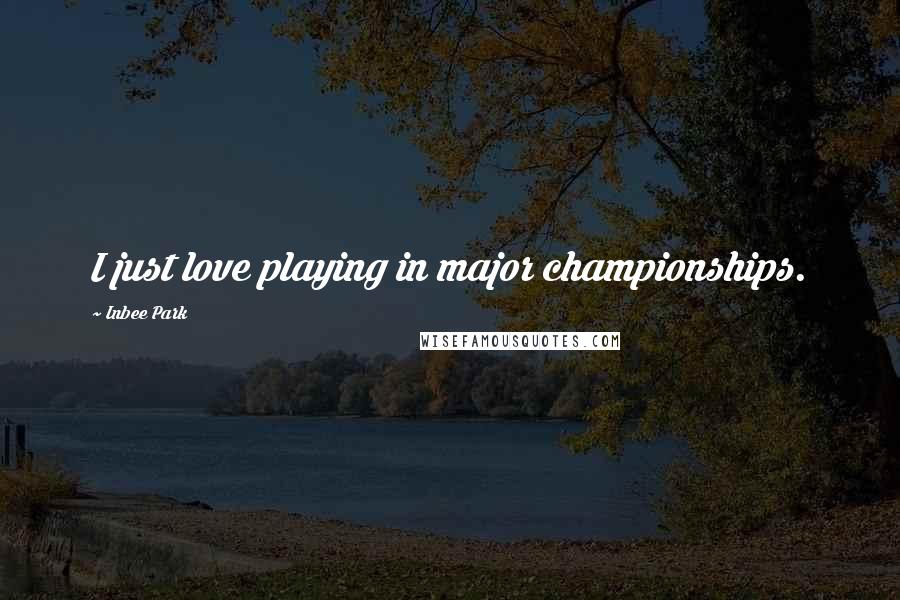 Inbee Park Quotes: I just love playing in major championships.