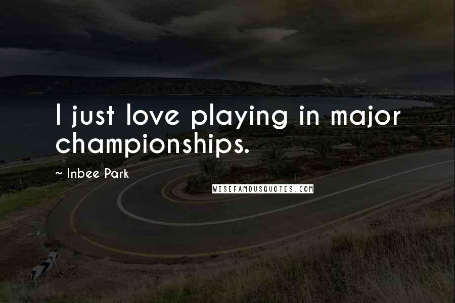 Inbee Park Quotes: I just love playing in major championships.