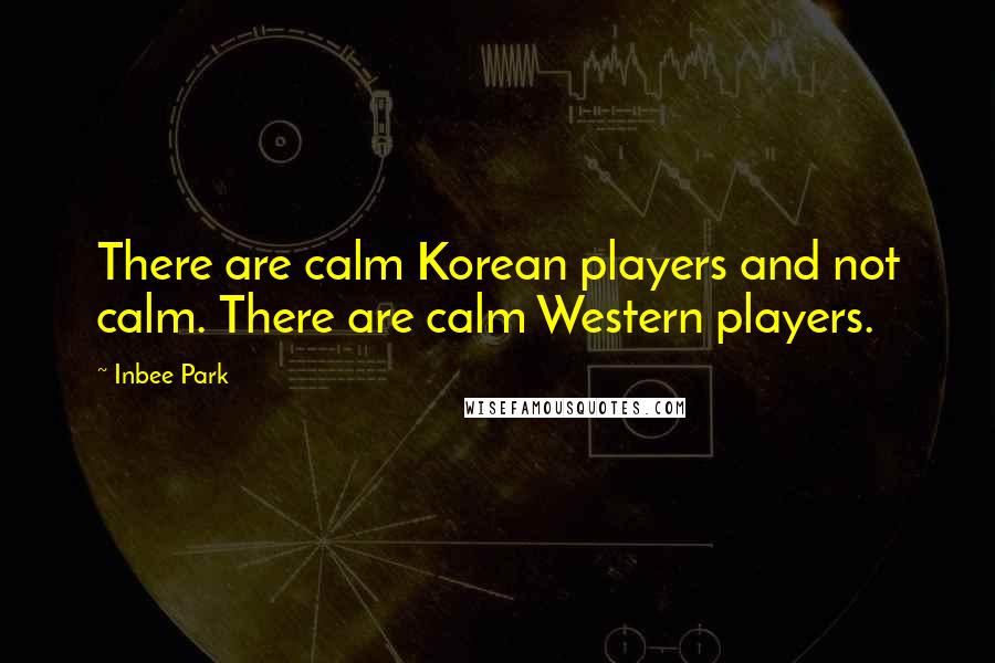 Inbee Park Quotes: There are calm Korean players and not calm. There are calm Western players.