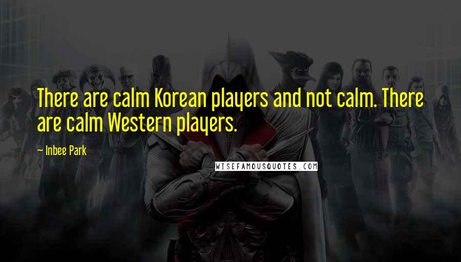 Inbee Park Quotes: There are calm Korean players and not calm. There are calm Western players.