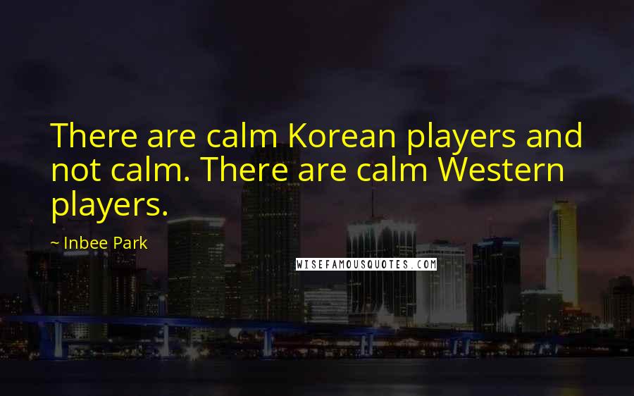 Inbee Park Quotes: There are calm Korean players and not calm. There are calm Western players.