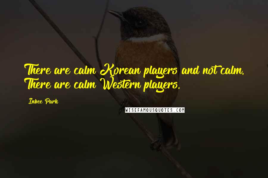 Inbee Park Quotes: There are calm Korean players and not calm. There are calm Western players.