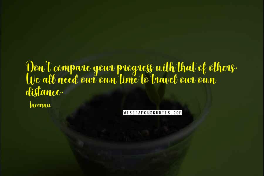 Inconnu Quotes: Don't compare your progress with that of others. We all need our own time to travel our own distance.