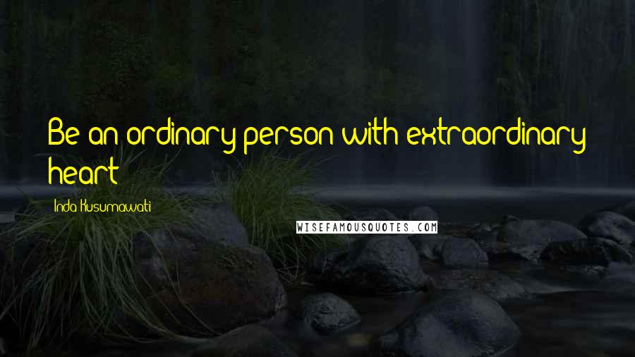 Inda Kusumawati Quotes: Be an ordinary person with extraordinary heart