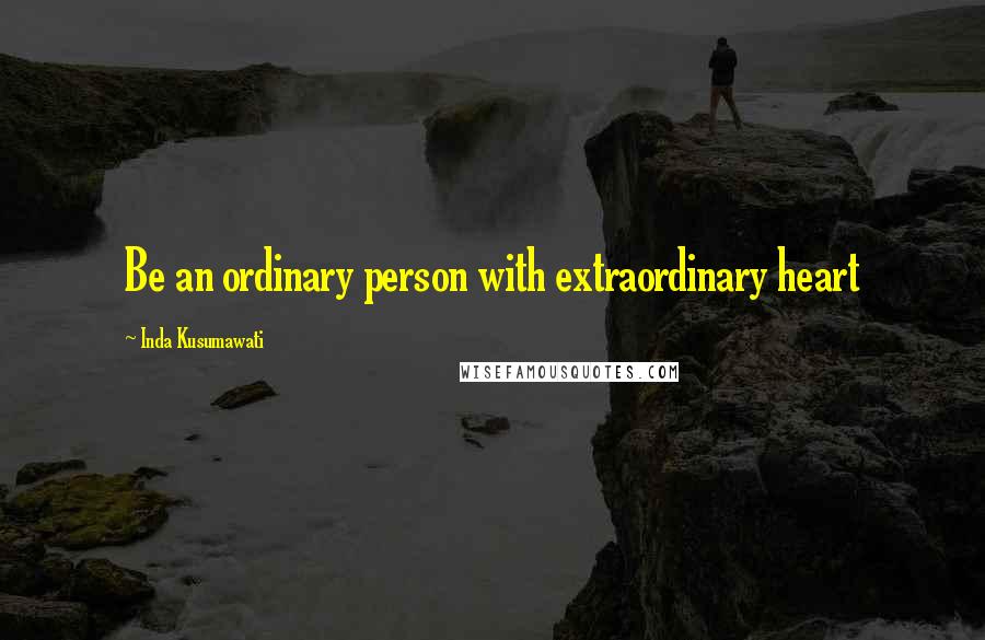 Inda Kusumawati Quotes: Be an ordinary person with extraordinary heart