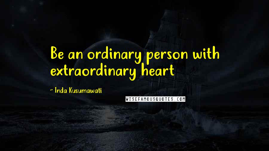 Inda Kusumawati Quotes: Be an ordinary person with extraordinary heart