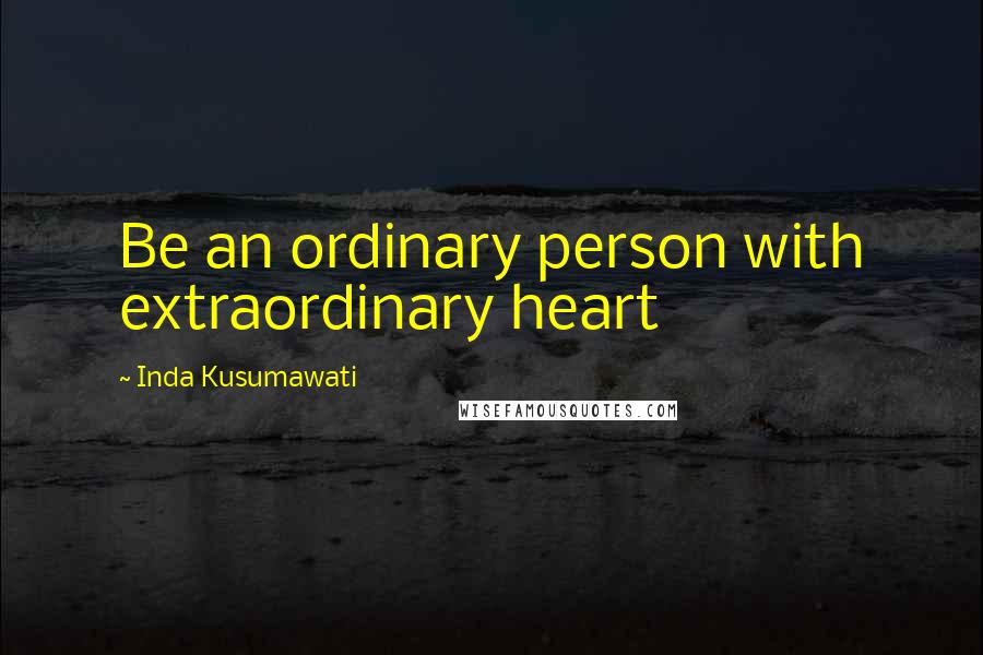 Inda Kusumawati Quotes: Be an ordinary person with extraordinary heart