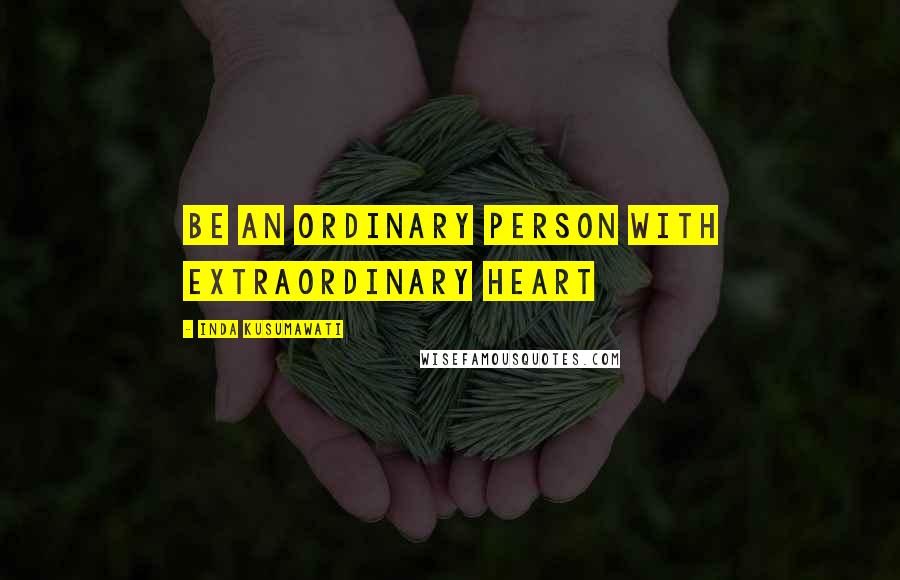 Inda Kusumawati Quotes: Be an ordinary person with extraordinary heart