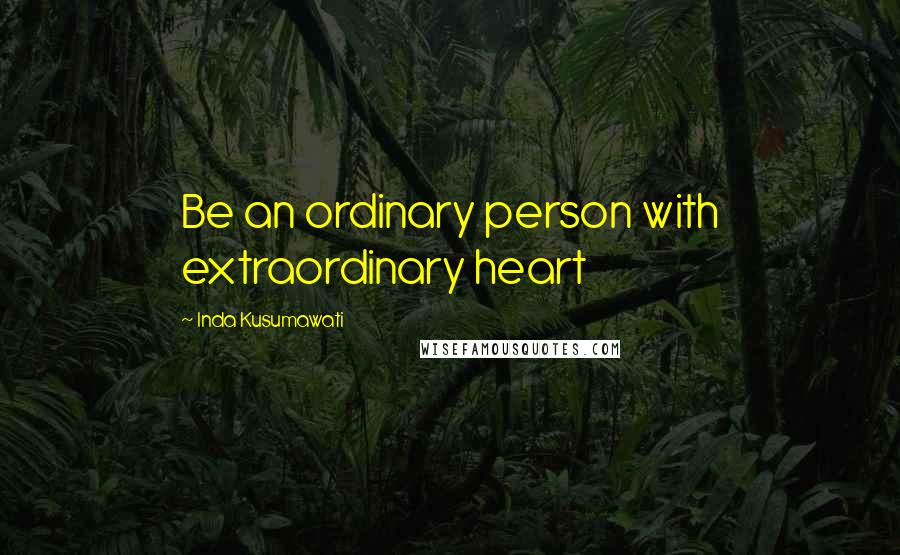 Inda Kusumawati Quotes: Be an ordinary person with extraordinary heart