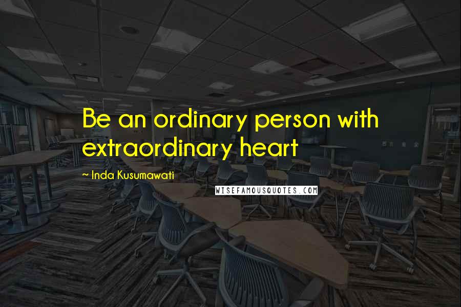 Inda Kusumawati Quotes: Be an ordinary person with extraordinary heart