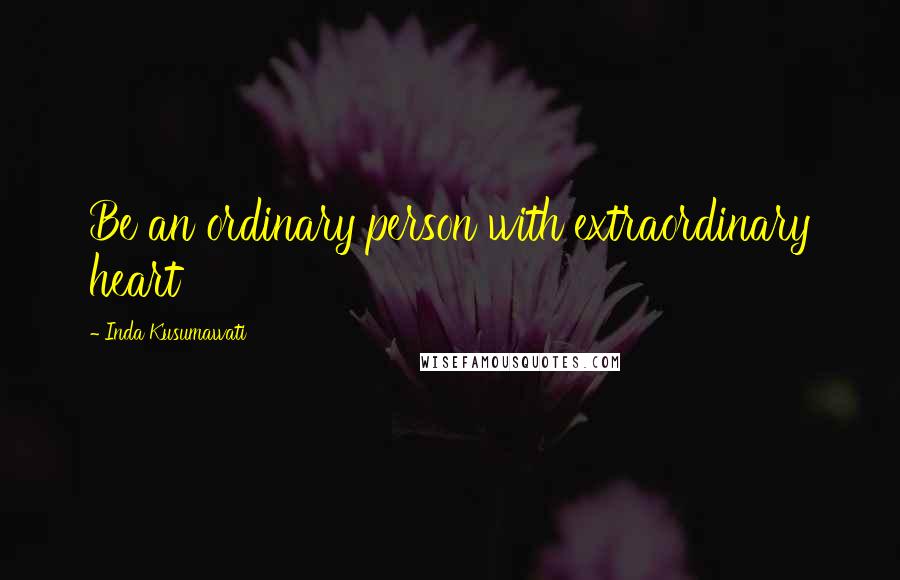 Inda Kusumawati Quotes: Be an ordinary person with extraordinary heart