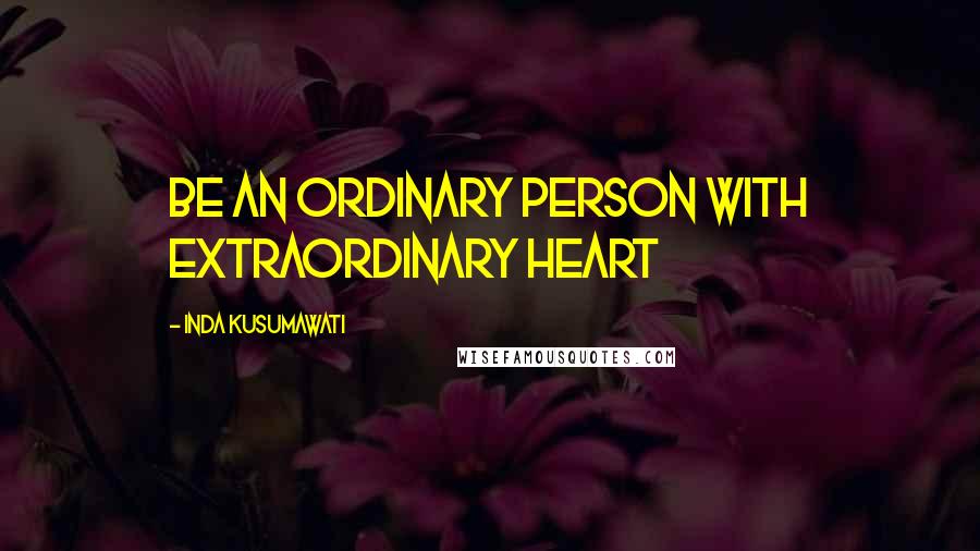 Inda Kusumawati Quotes: Be an ordinary person with extraordinary heart