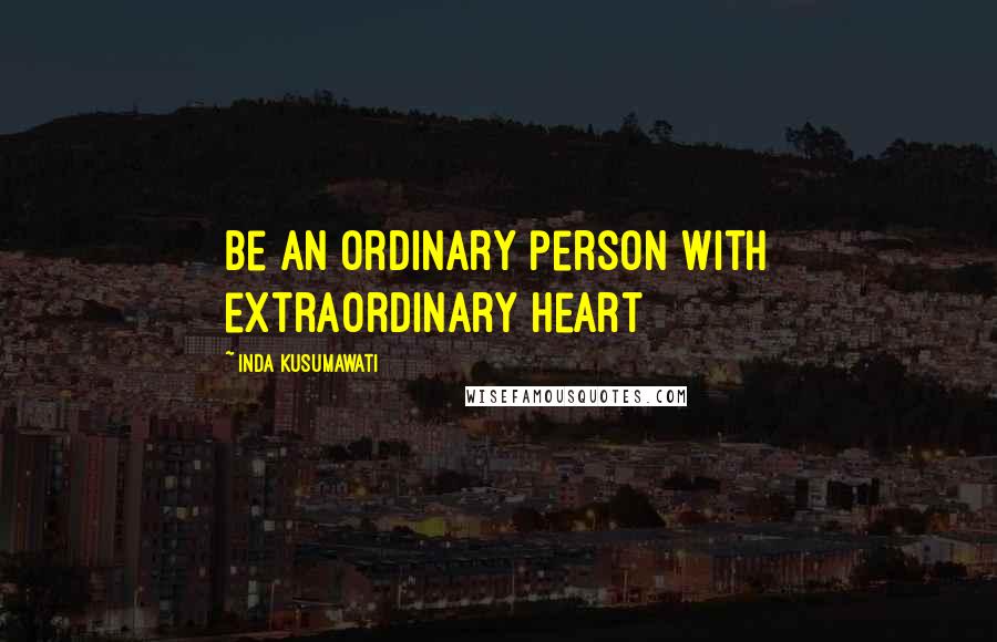 Inda Kusumawati Quotes: Be an ordinary person with extraordinary heart